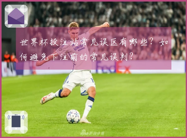 世界杯投注站常见误区有哪些？如何避免下注前的常见误判？