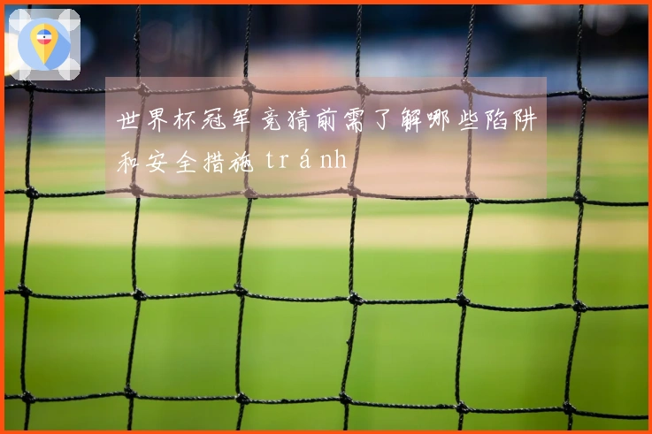 世界杯冠军竞猜前需了解哪些陷阱和安全措施 tránh